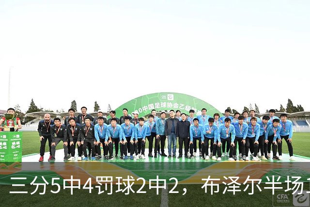 三分5中4罚球2中2，布泽尔半场14分5板2助