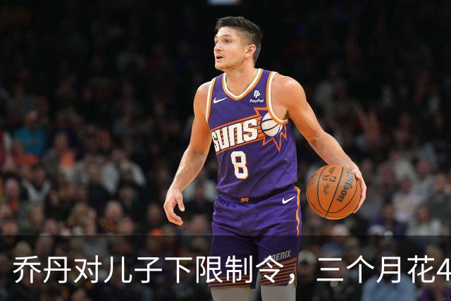 乔丹对儿子下限制令，三个月花450万美元，背后是抱孙执念