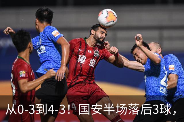 从0-3到4-3！国安半场落后3球，连追4球逆转，张玉宁头球绝杀河南