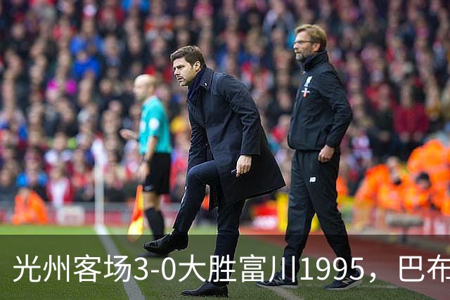 光州客场3-0大胜富川1995，巴布拉2传1射，艾尔代尔梅开二度