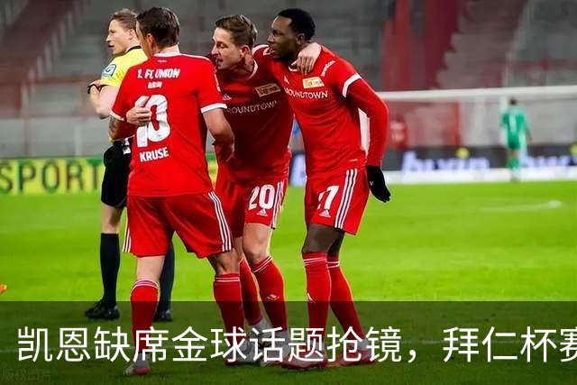 凯恩缺席金球话题抢镜，拜仁杯赛首发诺伊尔领衔