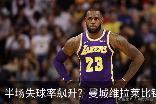 半场失球率飙升？曼城维拉莱比锡埃勒维尔博弈