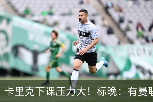 卡里克下课压力大！标晚：有曼联球员称全队都渴望扭转颓势