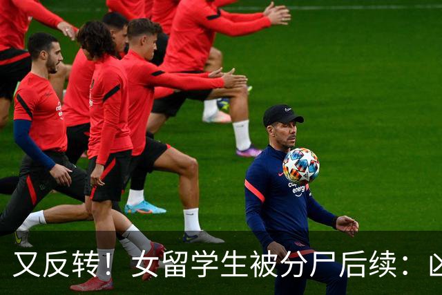 又反转！女留学生被分尸后续：凶手与她是情侣，因脚踏两只船引发悲剧