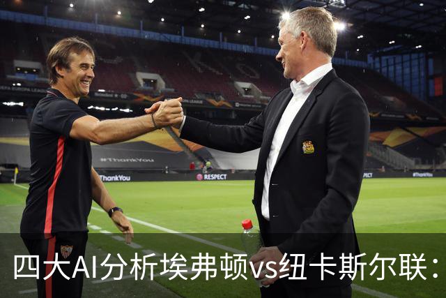 四大AI分析埃弗顿vs纽卡斯尔联：两家看好客胜，两家倾向平局