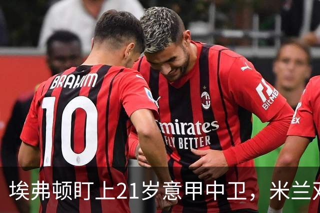 埃弗顿盯上21岁意甲中卫，米兰双雄与拜仁也来抢