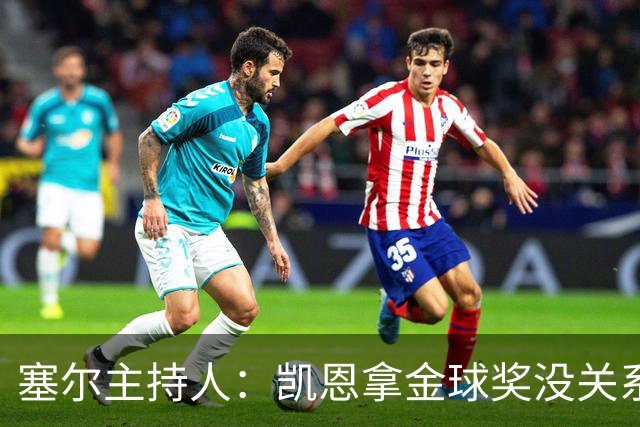 塞尔主持人：凯恩拿金球奖没关系，西班牙足球仍是最大赢家