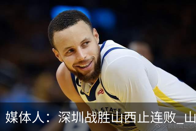 媒体人：深圳战胜山西止连败 山西篮板优势大但三分太差末节断电