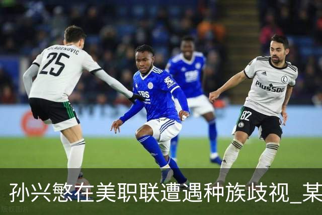 孙兴慜在美职联遭遇种族歧视 某球迷用中文朝他喊“你好”
