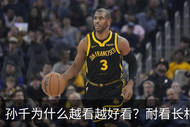 孙千为什么越看越好看？耐看长相真的太难得