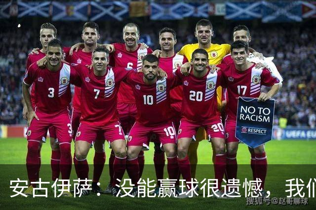 安古伊萨：没能赢球很遗憾，我们本不应该再丢掉第三球