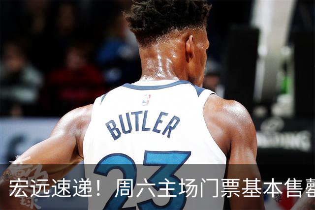 宏远速递！周六主场门票基本售罄，徐杰社媒下场激情对线，徐昕处境尴尬被打入冷宫