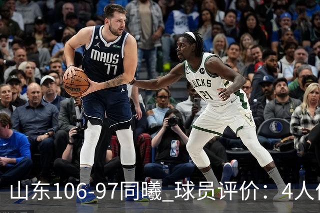 山东106-97同曦 球员评价：4人优秀，2人及格，6人低迷