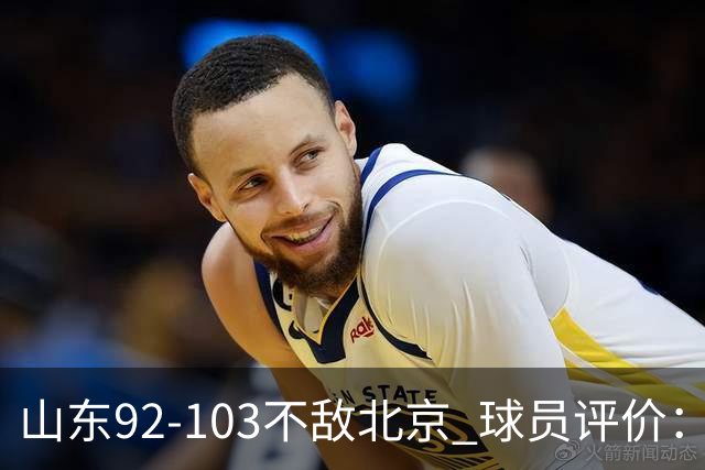 山东92-103不敌北京 球员评价：2人优秀，4人及格，5人低迷