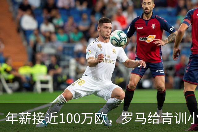 年薪接近100万欧，罗马给青训小将开出2031年合同