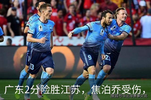 广东2分险胜江苏，焦泊乔受伤，阿祖11+9，球迷期待奎因回归