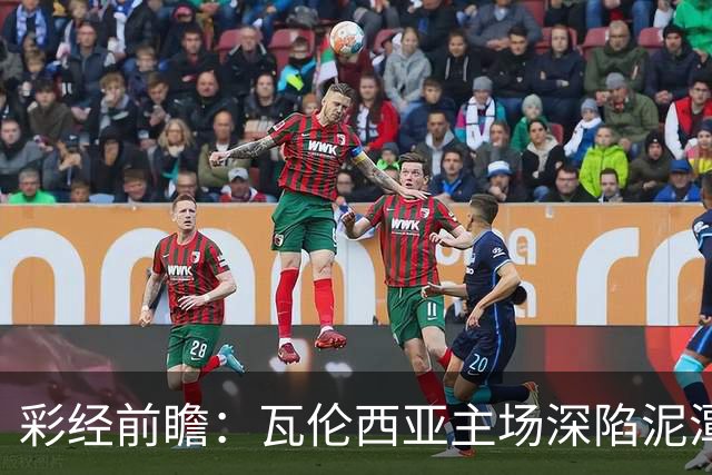 彩经前瞻：瓦伦西亚主场深陷泥潭，比利亚雷亚尔有望反客为主