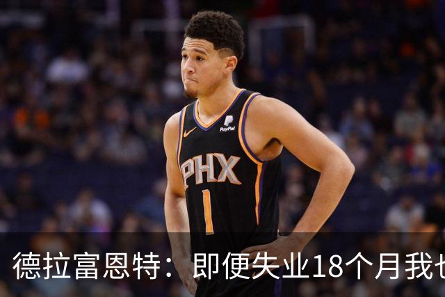 德拉富恩特：即便失业18个月我也没放弃，我是天生的斗士