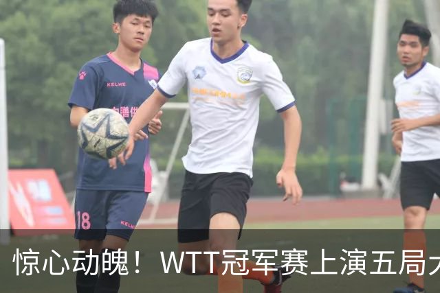 惊心动魄！WTT冠军赛上演五局大战，世界第一3 2险胜世界亚军，邱党崩盘原因揭晓