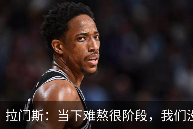 拉门斯：当下难熬很阶段，我们没有放弃主帅，所有人都在努力磨合