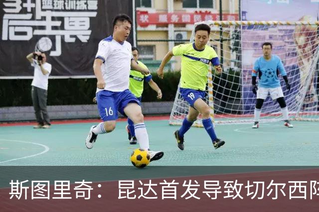 斯图里奇：昆达首发导致切尔西阵型改变，我认为维尔贝克应该首发