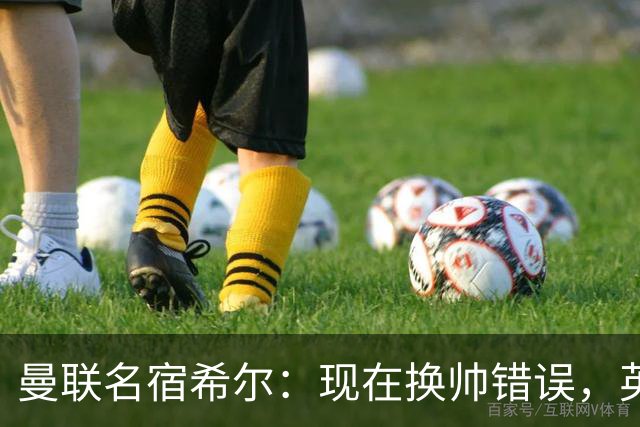 曼联名宿希尔：现在换帅错误，英力士并没有给卡里克足够支持