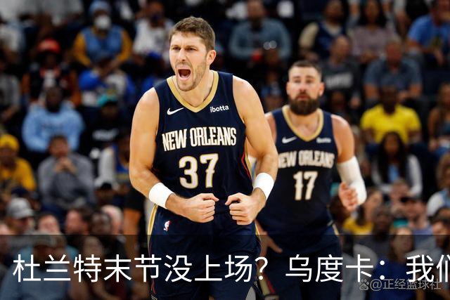 杜兰特末节没上场？乌度卡：我们想减少他的出场时间