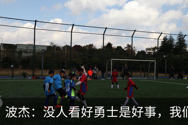 波杰：没人看好勇士是好事，我们比去年更有天赋