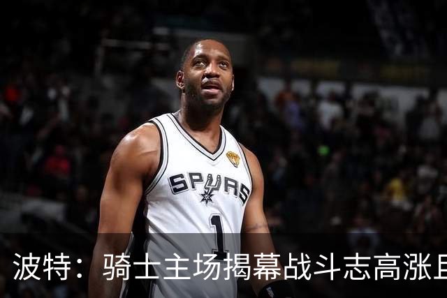 波特：骑士主场揭幕战斗志高涨且体系成熟 而我们还在尝试新搭配