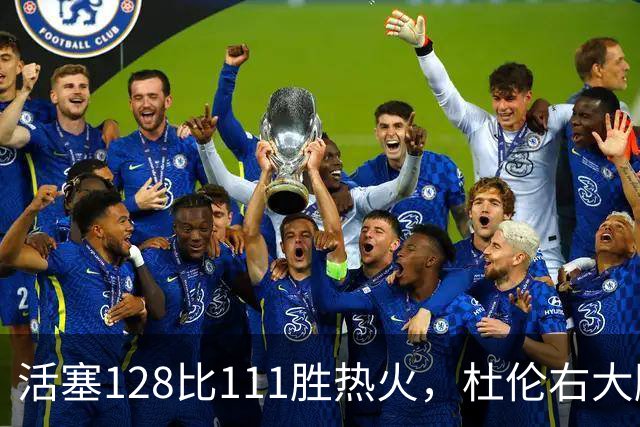 活塞128比111胜热火，杜伦右大腿受伤离场