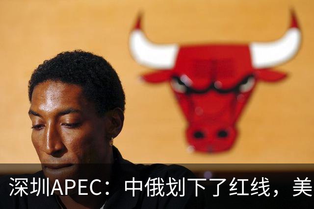 深圳APEC：中俄划下了红线，美方若不让步，三巨头峰会将成空谈？