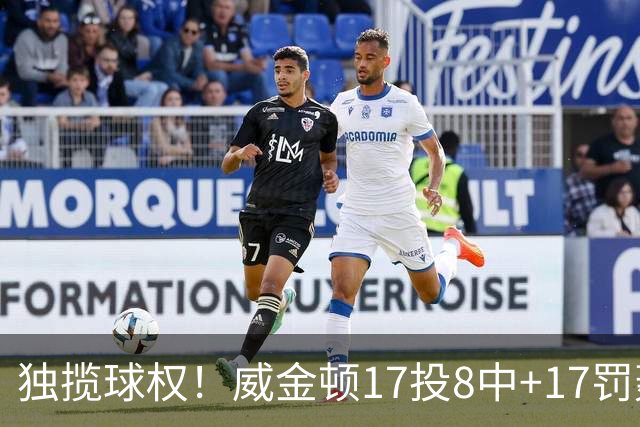 独揽球权！威金顿17投8中+17罚轰26分 末节被轰3-16接近隐身