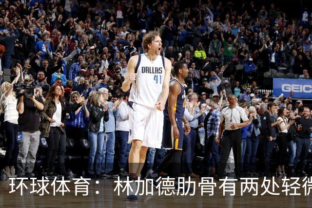 环球体育：林加德肋骨有两处轻微骨折，无法参加集体训练