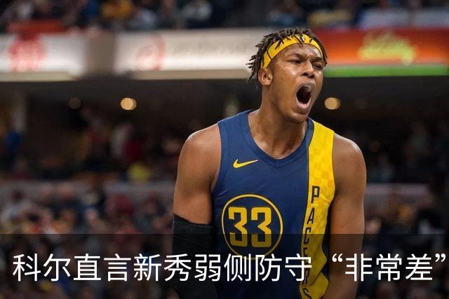 科尔直言新秀弱侧防守“非常差”：他本该是护框最好的