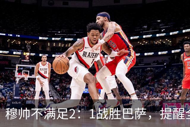 穆帅不满足2：1战胜巴萨，提醒全队：皇马目标不只为赢巴萨，而是拿下西甲冠军，下一轮不能掉链子！