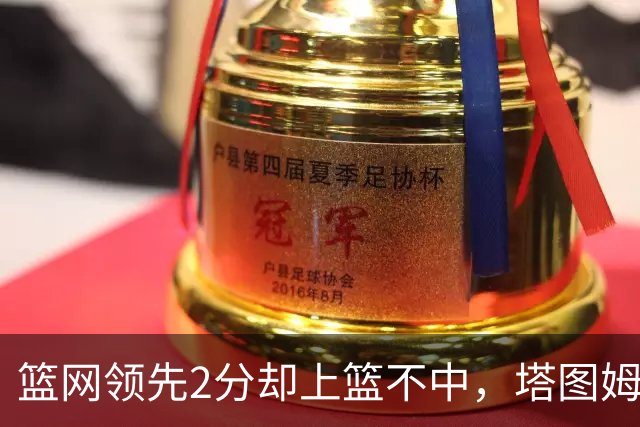 篮网领先2分却上篮不中，塔图姆压哨绝杀