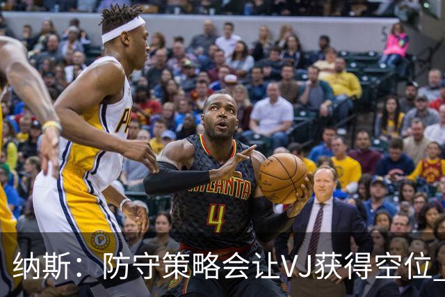 纳斯：防守策略会让VJ获得空位 我喜欢他毫不犹豫的自信