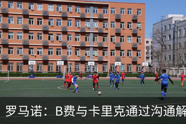 罗马诺：B费与卡里克通过沟通解开了心结 舍什科的2026年已经报销