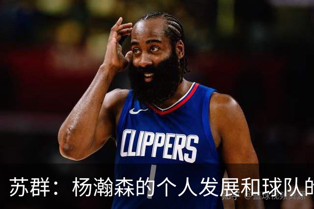 苏群：杨瀚森的个人发展和球队的行进轨迹发生了严重的偏离