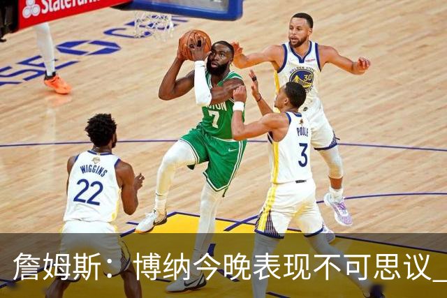 詹姆斯：博纳今晚表现不可思议 他的活力&拼劲对球队帮助很大