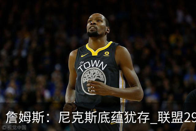 詹姆斯：尼克斯底蕴犹存 联盟29支球队都在追赶他们