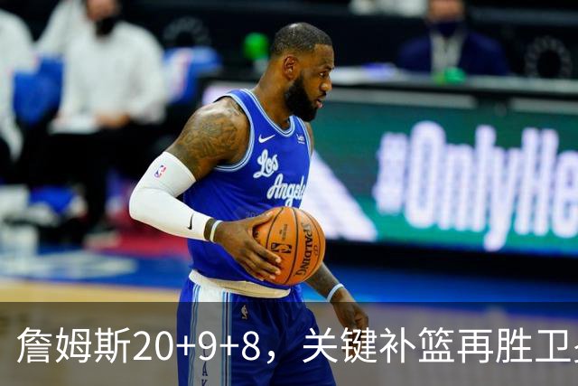 詹姆斯20+9+8，关键补篮再胜卫冕冠军！恩比德12中3表现真软