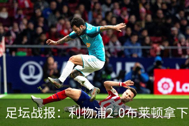 足坛战报：利物浦2-0布莱顿拿下主场首胜，阿劳霍当选全场最佳