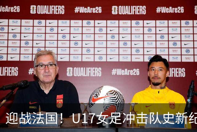 迎战法国！U17女足冲击队史新纪录，马晓旭迎来关键大考