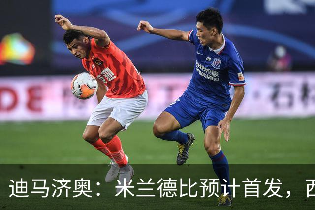迪马济奥：米兰德比预计首发，西塞接近替补