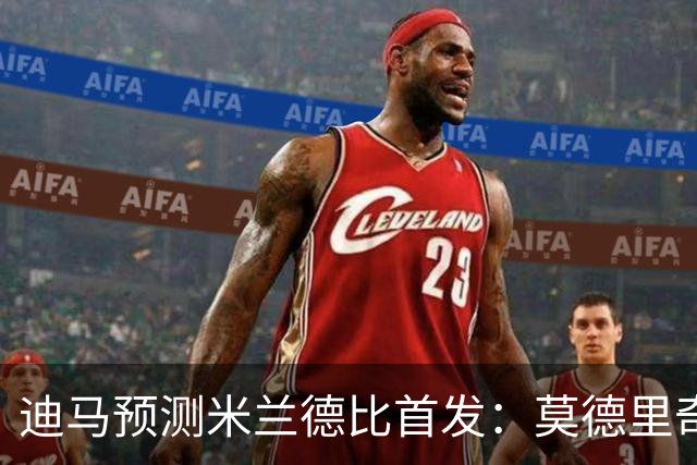 迪马预测米兰德比首发：莫德里奇搭档穆萨，姆希塔良搭档恰20