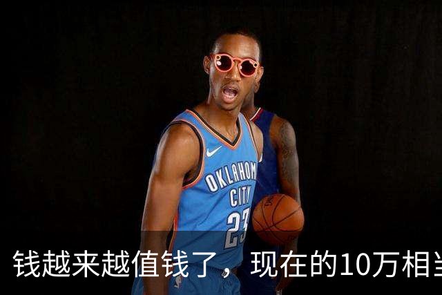 钱越来越值钱了，现在的10万相当于2022年的60万，2018年的40万