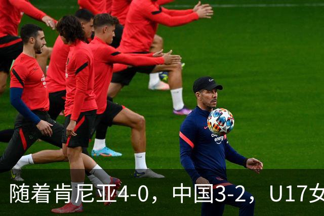 随着肯尼亚4-0，中国3-2，U17女足世界杯16强对阵全部诞生