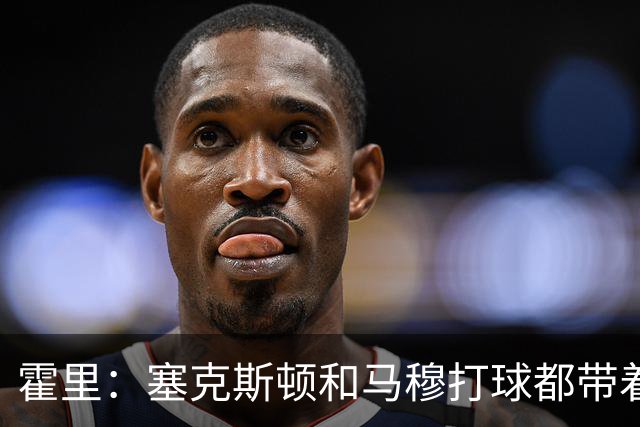 霍里：塞克斯顿和马穆打球都带着狠劲儿，为湖人角色球员骄傲