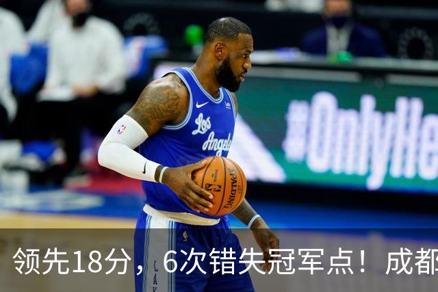 领先18分，6次错失冠军点！成都末轮打平还能夺冠，输球恐成中超最大笑话